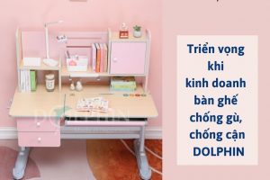 Triển vọng khi kinh doanh bàn ghế chống gù, chống cận DOLPHIN