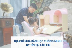 ĐỊA CHỈ MUA BÀN HỌC THÔNG MINH UY TÍN TẠI LÀO CAI