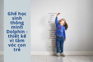 Ghế học sinh thông minh Dolphin – thiết kế vì tầm vóc con trẻ