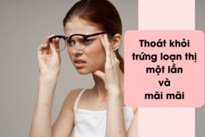 Thoát khỏi chứng mắt loạn thị một lần và mãi mãi