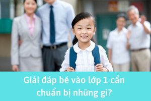 Giải đáp bé vào lớp 1 cần chuẩn bị những gì?